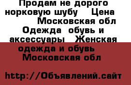 Продам не дорого норковую шубу. › Цена ­ 10 000 - Московская обл. Одежда, обувь и аксессуары » Женская одежда и обувь   . Московская обл.